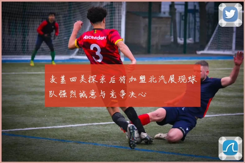麦基回美探亲后将加盟北汽展现球队强烈诚意与竞争决心