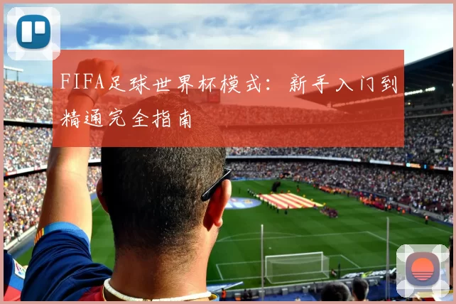 FIFA足球世界杯模式：新手入门到精通完全指南