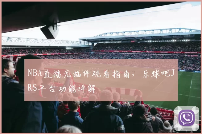 NBA直播无插件观看指南，乐球吧JRS平台功能详解