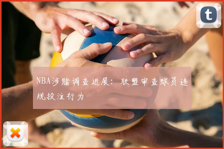 NBA涉赌调查进展:联盟审查球员违规投注行为