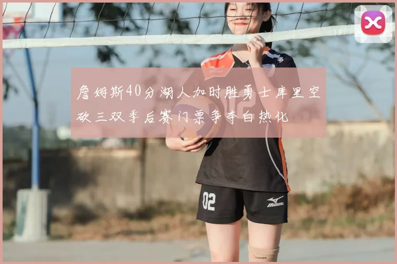 詹姆斯40分湖人加时胜勇士库里空砍三双季后赛门票争夺白热化