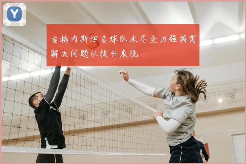 吉梅内斯坦言球队未尽全力强调需解决问题以提升表现