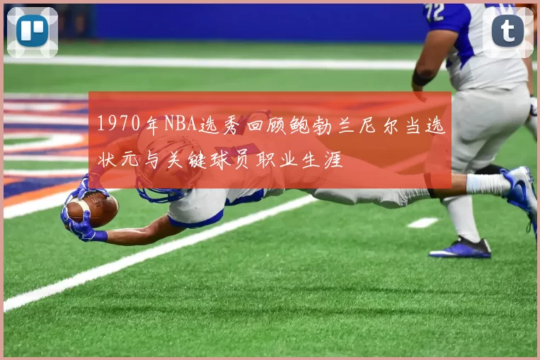 1970年NBA选秀回顾鲍勃兰尼尔当选状元与关键球员职业生涯