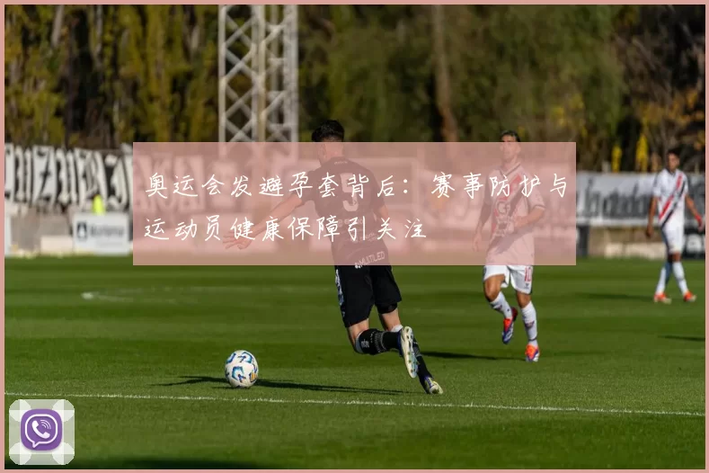 奥运会发避孕套背后：赛事防护与运动员健康保障引关注