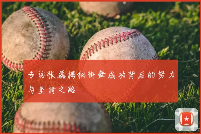 专访张磊揭秘街舞成功背后的努力与坚持之路