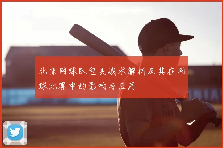 北京网球队包夹战术解析及其在网球比赛中的影响与应用