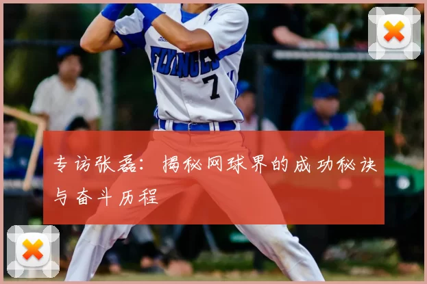 专访张磊：揭秘网球界的成功秘诀与奋斗历程