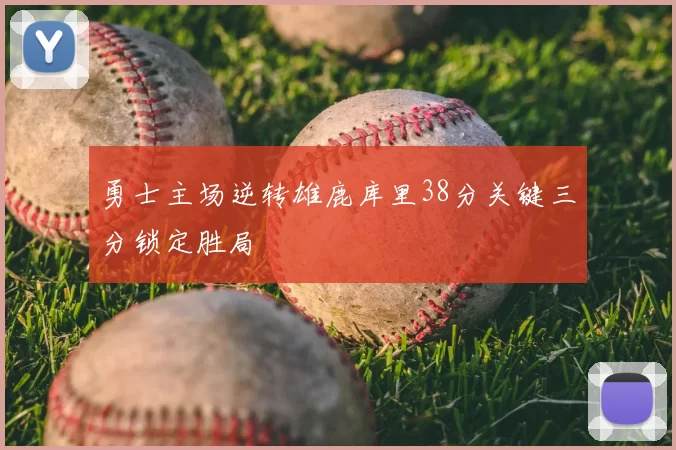 勇士主场逆转雄鹿库里38分关键三分锁定胜局