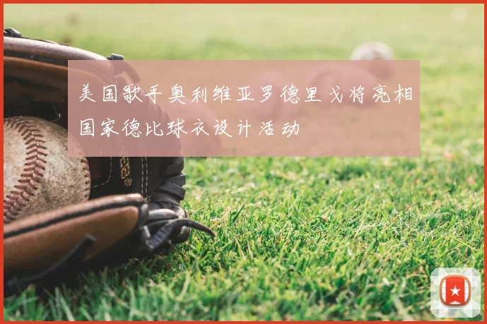 美国歌手奥利维亚罗德里戈将亮相国家德比球衣设计活动