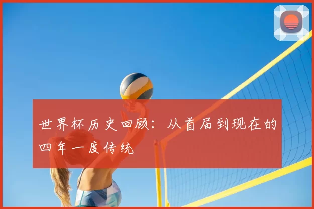 世界杯历史回顾：从首届到现在的四年一度传统