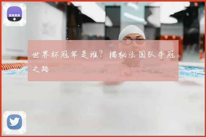 世界杯冠军是谁？揭秘法国队夺冠之路