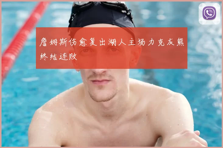 詹姆斯伤愈复出湖人主场力克灰熊终结连败