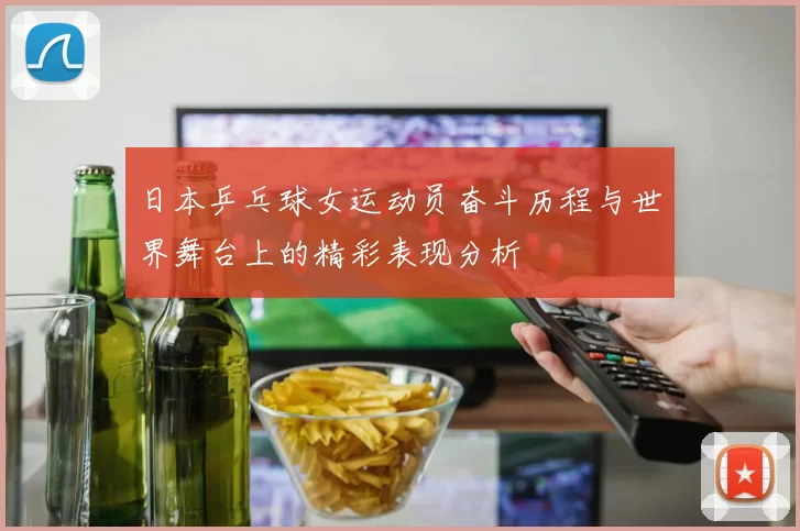 日本乒乓球女运动员奋斗历程与世界舞台上的精彩表现分析