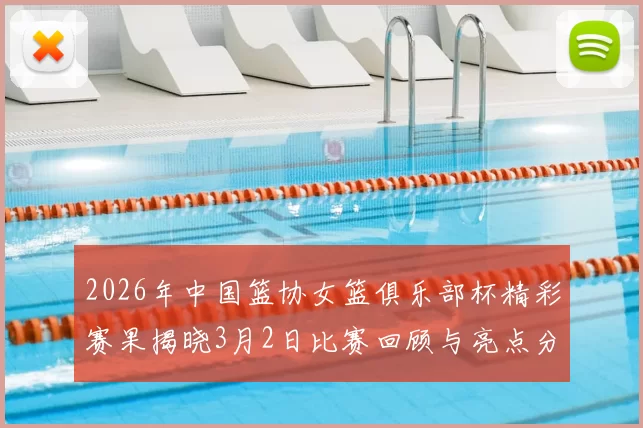 2026年中国篮协女篮俱乐部杯精彩赛果揭晓3月2日比赛回顾与亮点分析