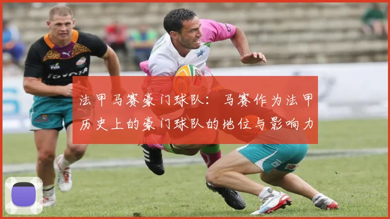 法甲马赛豪门球队：马赛作为法甲历史上的豪门球队的地位与影响力