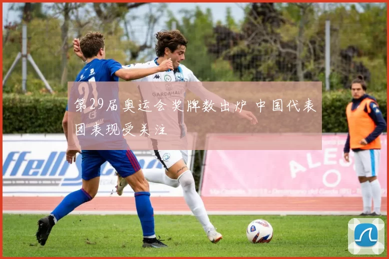 第29届奥运会奖牌数出炉 中国代表团表现受关注