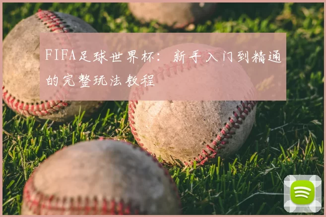 FIFA足球世界杯:新手入门到精通的完整玩法教程