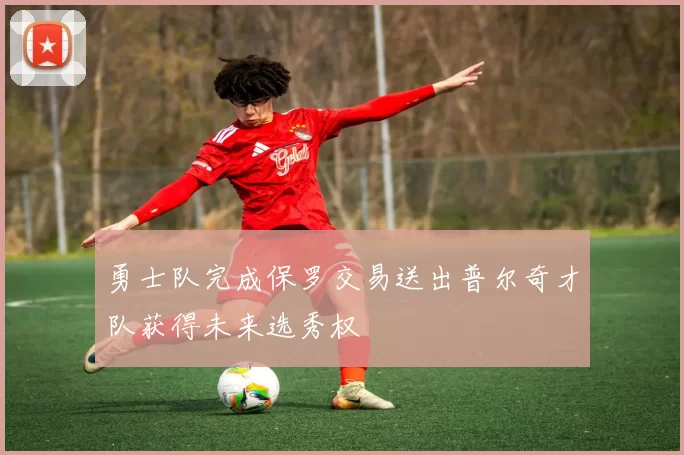 勇士队完成保罗交易送出普尔奇才队获得未来选秀权