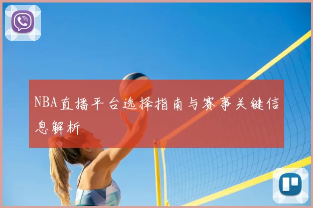 NBA直播平台选择指南与赛事关键信息解析