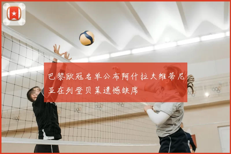 巴黎欧冠名单公布阿什拉夫维蒂尼亚在列登贝莱遗憾缺席