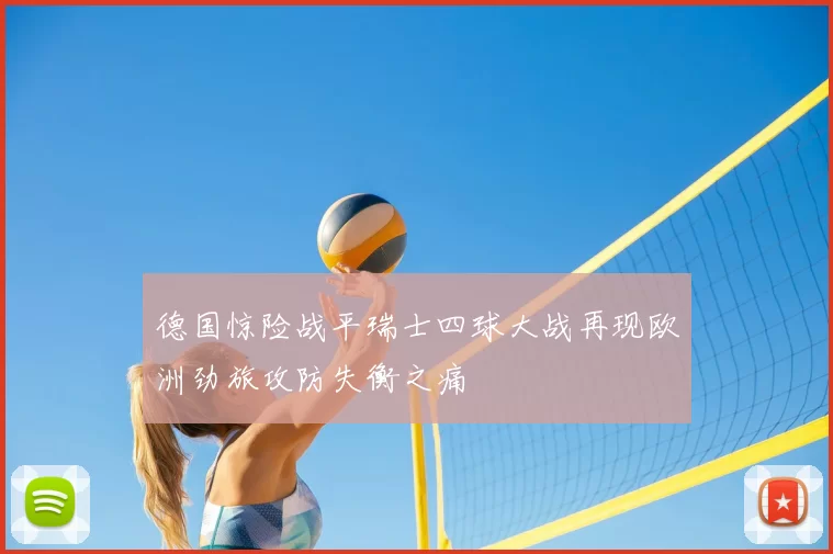 德国惊险战平瑞士四球大战再现欧洲劲旅攻防失衡之痛