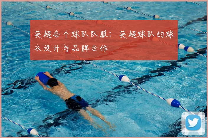 英超各个球队队服:英超球队的球衣设计与品牌合作