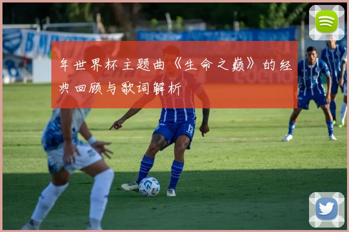 年世界杯主题曲《生命之巅》的经典回顾与歌词解析