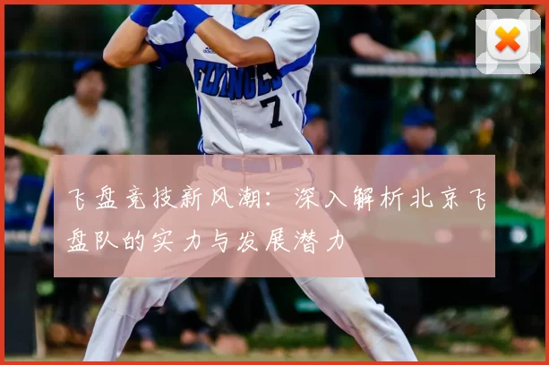 飞盘竞技新风潮:深入解析北京飞盘队的实力与发展潜力