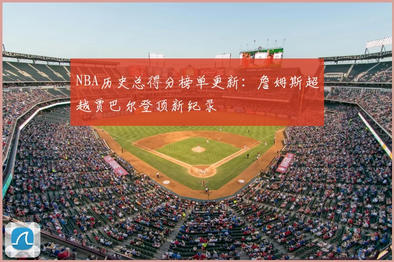 NBA历史总得分榜单更新：詹姆斯超越贾巴尔登顶新纪录