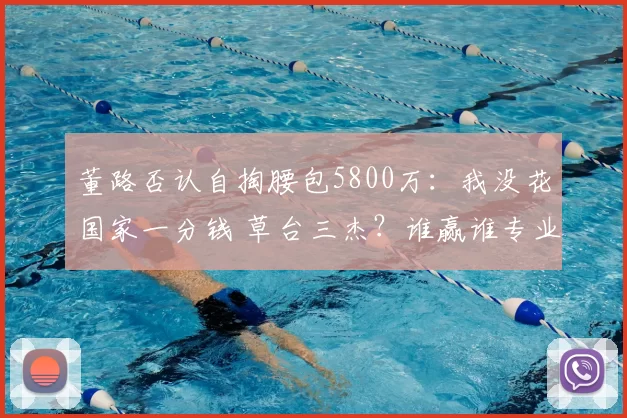 董路否认自掏腰包5800万：我没花国家一分钱 草台三杰？谁赢谁专业
