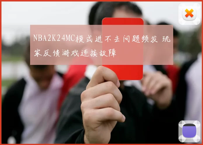 NBA2K24MC模式进不去问题频发 玩家反馈游戏连接故障
