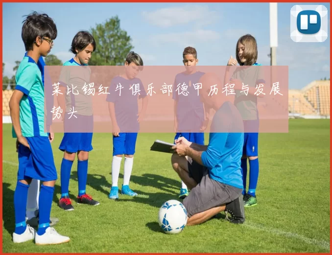 莱比锡红牛俱乐部德甲历程与发展势头