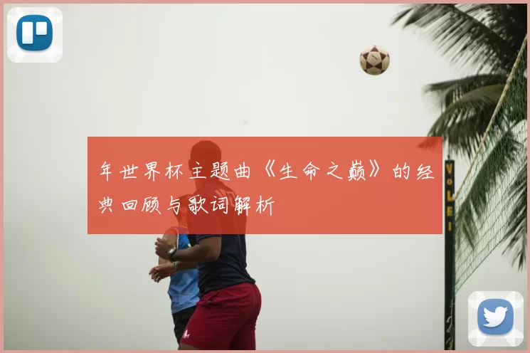 年世界杯主题曲《生命之巅》的经典回顾与歌词解析