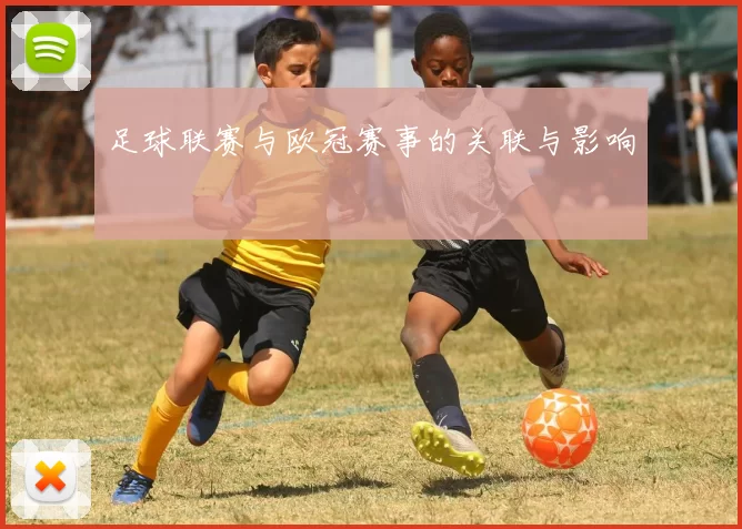 足球联赛与欧冠赛事的关联与影响