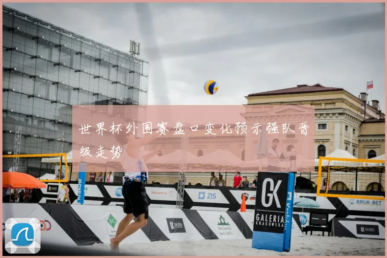 世界杯外围赛盘口变化预示强队晋级走势