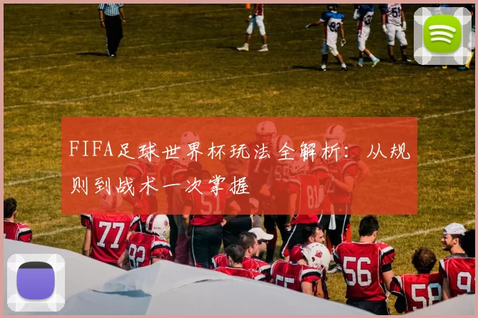 FIFA足球世界杯玩法全解析:从规则到战术一次掌握