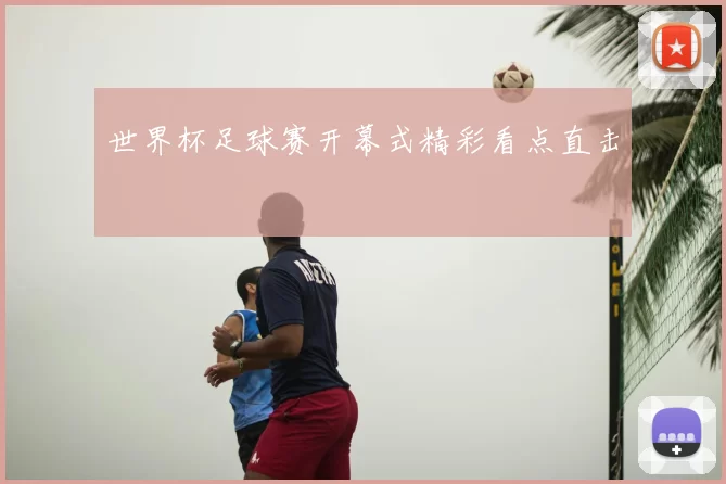 世界杯足球赛开幕式精彩看点直击