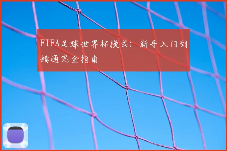 FIFA足球世界杯模式：新手入门到精通完全指南