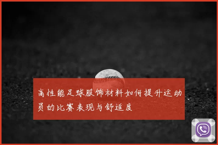 高性能足球服饰材料如何提升运动员的比赛表现与舒适度
