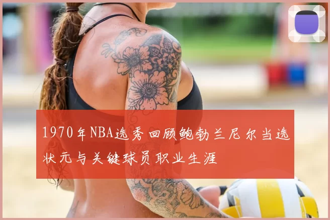 1970年NBA选秀回顾鲍勃兰尼尔当选状元与关键球员职业生涯