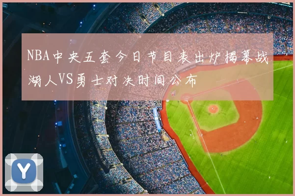 NBA中央五套今日节目表出炉揭幕战湖人VS勇士对决时间公布