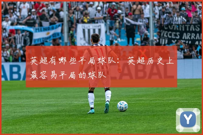 英超有哪些平局球队:英超历史上最容易平局的球队