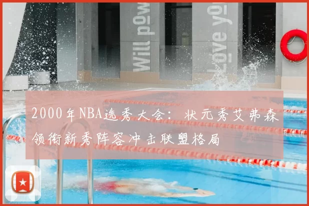 2000年NBA选秀大会：状元秀艾弗森领衔新秀阵容冲击联盟格局