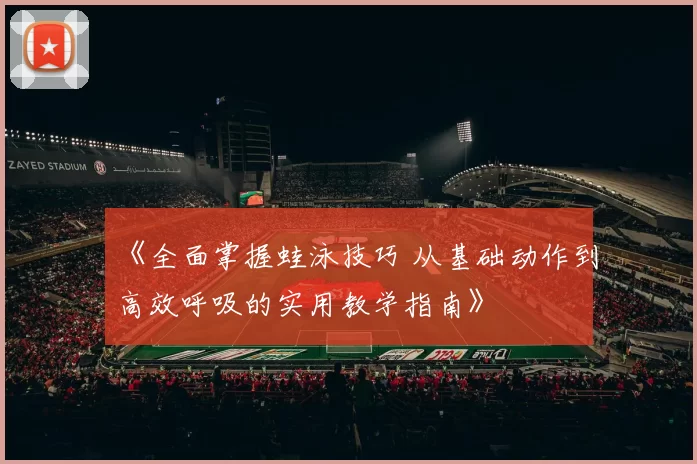《全面掌握蛙泳技巧 从基础动作到高效呼吸的实用教学指南》