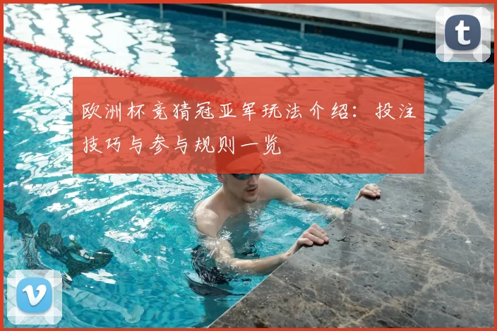 欧洲杯竞猜冠亚军玩法介绍：投注技巧与参与规则一览
