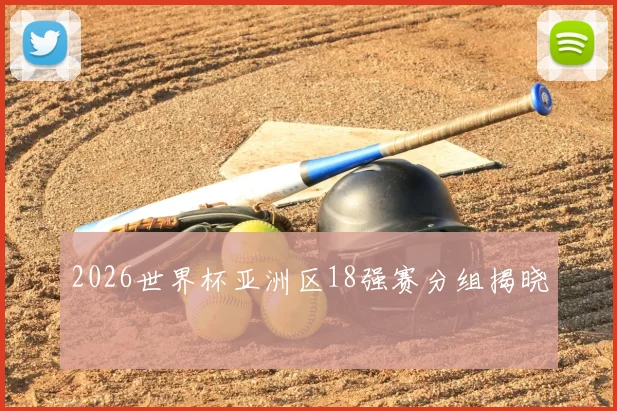 2026世界杯亚洲区18强赛分组揭晓