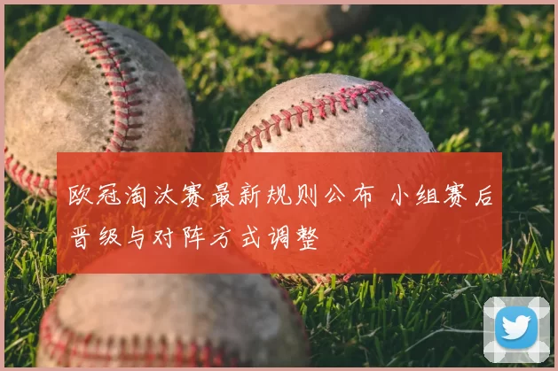 欧冠淘汰赛最新规则公布 小组赛后晋级与对阵方式调整
