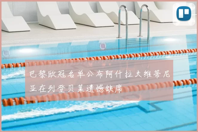 巴黎欧冠名单公布阿什拉夫维蒂尼亚在列登贝莱遗憾缺席