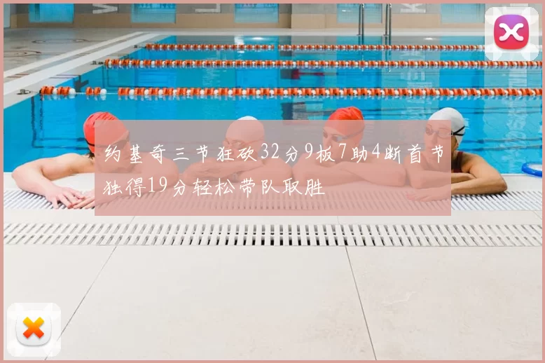 约基奇三节狂砍32分9板7助4断首节独得19分轻松带队取胜