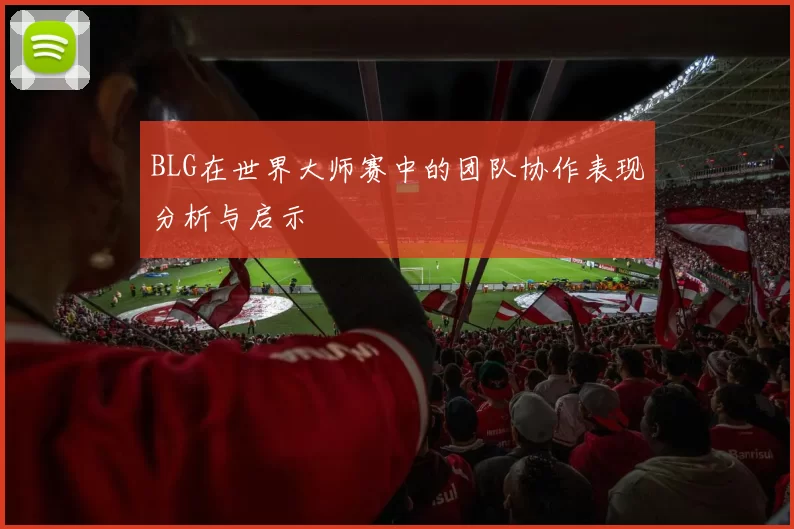 BLG在世界大师赛中的团队协作表现分析与启示